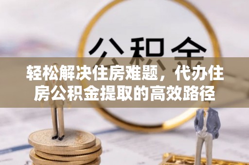 港口轻松解决住房难题，代办住房公积金提取的高效路径