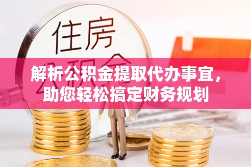 港口解析公积金提取代办事宜，助您轻松搞定财务规划