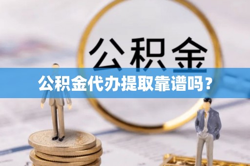 港口公积金代办提取靠谱吗？