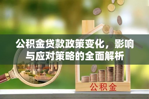 港口公积金贷款政策变化，影响与应对策略的全面解析