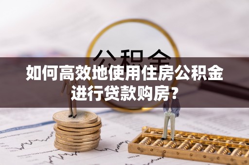 港口如何高效地使用住房公积金进行贷款购房？
