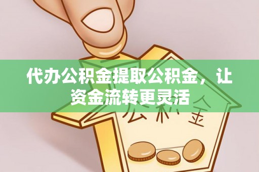 港口代办公积金提取公积金，让资金流转更灵活