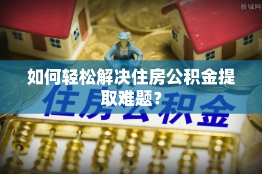 港口如何轻松解决住房公积金提取难题？