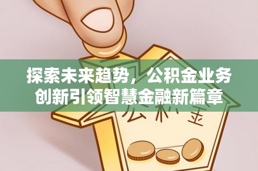 港口探索未来趋势，公积金业务创新引领智慧金融新篇章