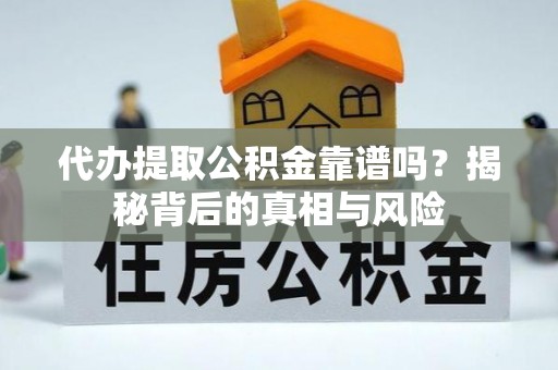 港口代办提取公积金靠谱吗？揭秘背后的真相与风险