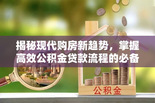港口揭秘现代购房新趋势，掌握高效公积金贷款流程的必备指南