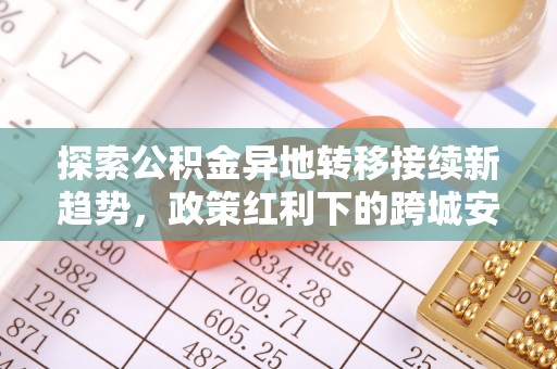 港口探索公积金异地转移接续新趋势，政策红利下的跨城安居梦想