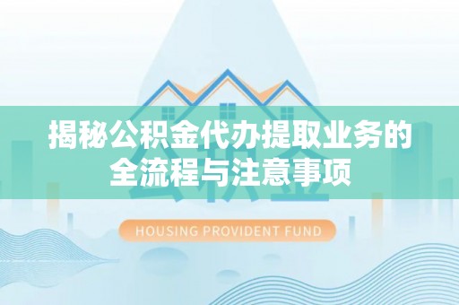 港口揭秘公积金代办提取业务的全流程与注意事项