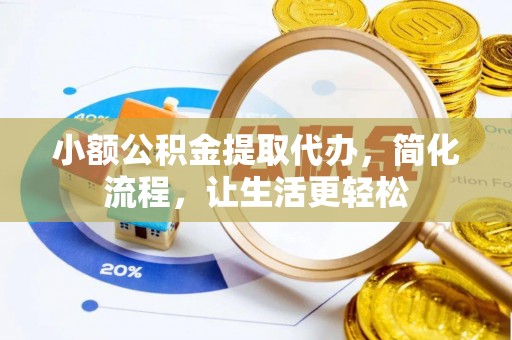 港口小额公积金提取代办，简化流程，让生活更轻松