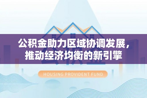 港口公积金助力区域协调发展，推动经济均衡的新引擎