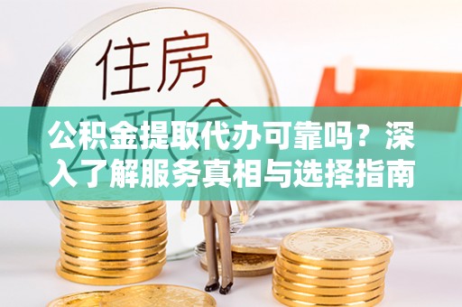 港口公积金提取代办可靠吗？深入了解服务真相与选择指南