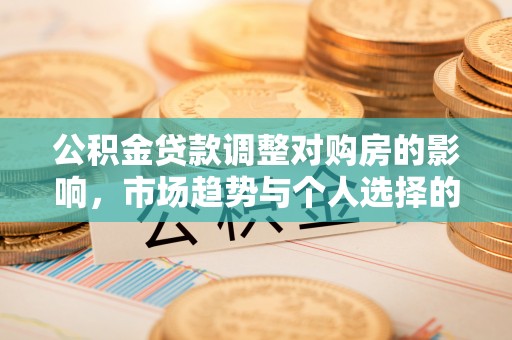 港口公积金贷款调整对购房的影响，市场趋势与个人选择的深度解析