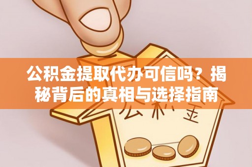 港口公积金提取代办可信吗？揭秘背后的真相与选择指南