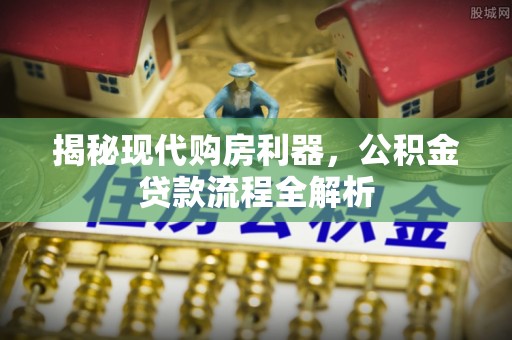 港口揭秘现代购房利器，公积金贷款流程全解析