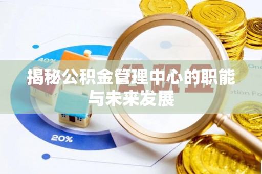 港口揭秘公积金管理中心的职能与未来发展