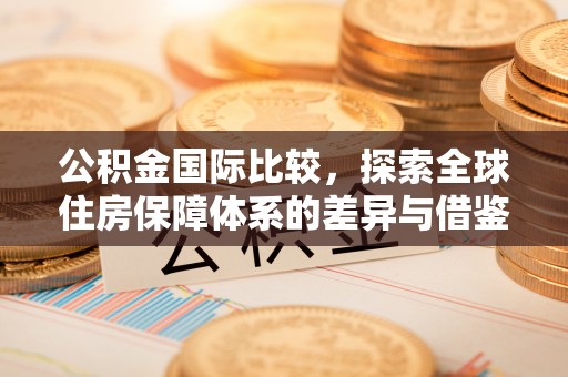 港口公积金国际比较，探索全球住房保障体系的差异与借鉴