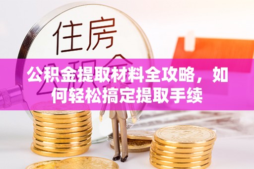 港口公积金提取材料全攻略，如何轻松搞定提取手续
