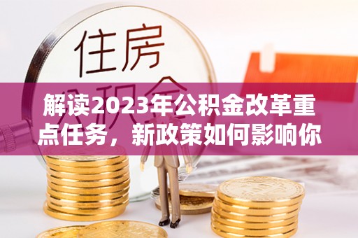 港口解读2023年公积金改革重点任务，新政策如何影响你我生活？