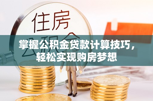 港口掌握公积金贷款计算技巧，轻松实现购房梦想