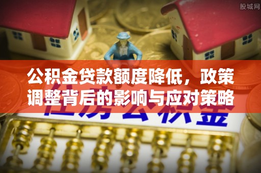 港口公积金贷款额度降低，政策调整背后的影响与应对策略