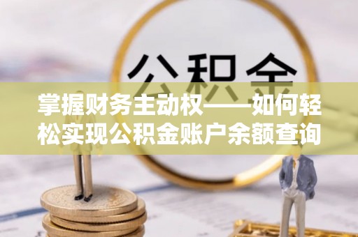 港口掌握财务主动权——如何轻松实现公积金账户余额查询
