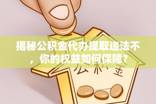 港口揭秘公积金代办提取违法不，你的权益如何保障？