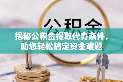 港口揭秘公积金提取代办条件，助您轻松搞定资金难题