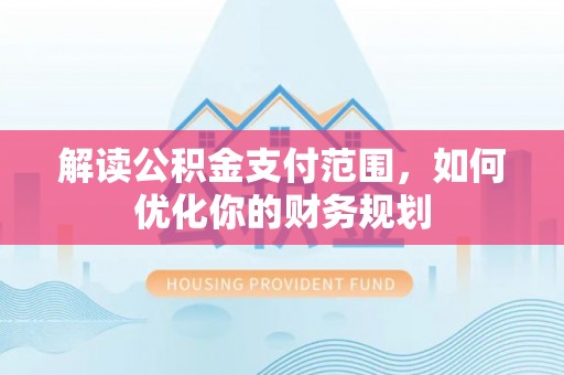 港口解读公积金支付范围，如何优化你的财务规划