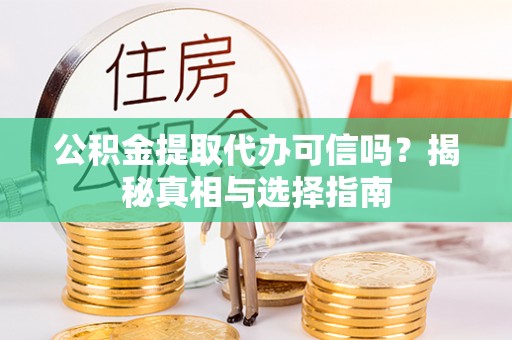 港口公积金提取代办可信吗？揭秘真相与选择指南