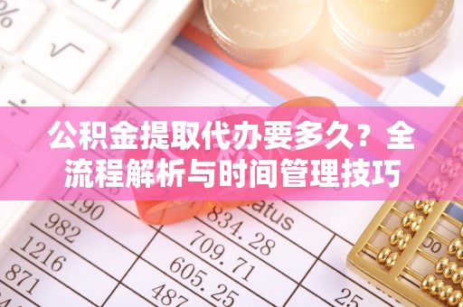 港口公积金提取代办要多久？全流程解析与时间管理技巧