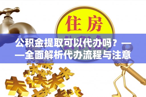 港口公积金提取可以代办吗？——全面解析代办流程与注意事项