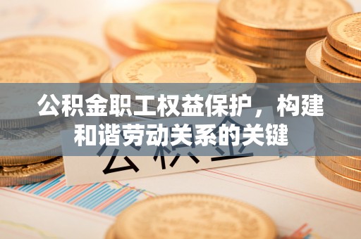 港口公积金职工权益保护，构建和谐劳动关系的关键