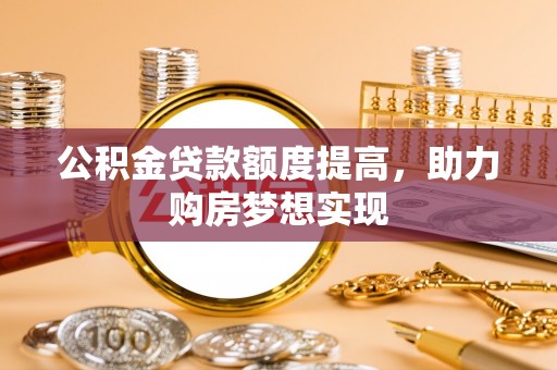 港口公积金贷款额度提高，助力购房梦想实现
