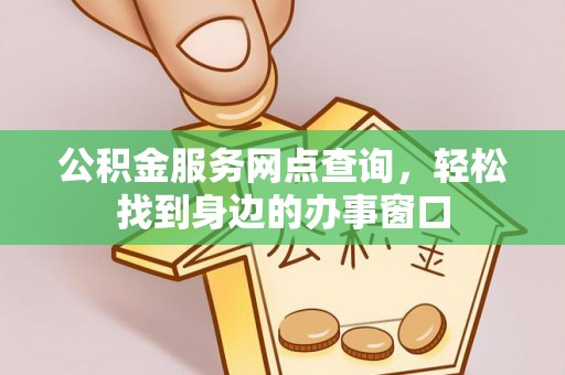 港口公积金服务网点查询，轻松找到身边的办事窗口